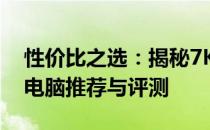 性价比之选：揭秘7K价位性能卓越的笔记本电脑推荐与评测