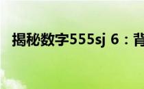 揭秘数字555sj 6：背后的神秘含义与故事