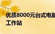 优质8000元台式电脑配置推荐，打造高性能工作站