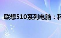 联想510系列电脑：科技与实用的完美结合