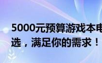 5000元预算游戏本电脑推荐指南：性价比之选，满足你的需求！