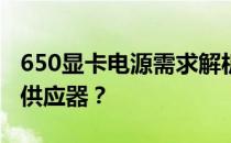 650显卡电源需求解析：如何选择适合的电源供应器？