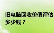 旧电脑回收价值评估：8年服役期的电脑能卖多少钱？