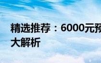 精选推荐：6000元预算内最好的笔记本电脑大解析