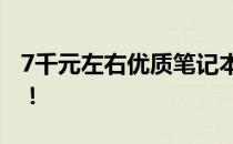 7千元左右优质笔记本电脑推荐，性价比之选！