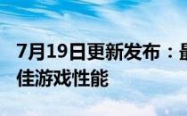 7月19日更新发布：最新显卡驱动助你体验最佳游戏性能