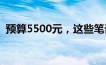 预算5500元，这些笔记本电脑性价比之选！