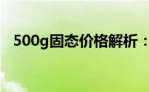 500g固态价格解析：市场走势与购买建议