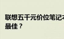 联想五千元价位笔记本电脑推荐：哪款性价比最佳？