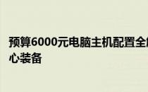 预算6000元电脑主机配置全解析：打造高性价比的计算机核心装备