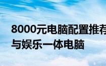 8000元电脑配置推荐：打造高性价比的办公与娱乐一体电脑