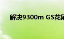 解决9300m GS花屏问题的方法与步骤