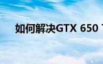 如何解决GTX 650 Ti功耗过高的问题？