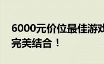 6000元价位最佳游戏本推荐，性能与娱乐的完美结合！