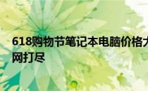 618购物节笔记本电脑价格大解析：优惠力度及折扣情况一网打尽