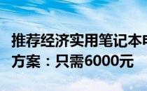 推荐经济实用笔记本电脑，深入了解最佳购买方案：只需6000元