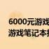 6000元游戏本性价比排行榜：挑选高性价比游戏笔记本指南