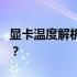 显卡温度解析：你的588显卡正常温度是多少？