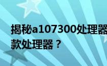 揭秘a107300处理器性能：相当于Intel的哪款处理器？