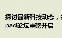 探讨最新科技动态，共赴数字化未来 —— 99pad论坛重磅开启