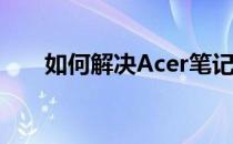 如何解决Acer笔记本无法开机的问题