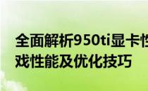 全面解析950ti显卡性能：图形处理能力、游戏性能及优化技巧