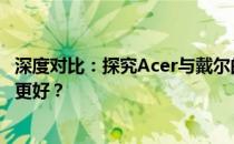 深度对比：探究Acer与戴尔的品质、性能与用户体验，哪个更好？