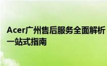 Acer广州售后服务全面解析：服务内容、地址与联系方式等一站式指南