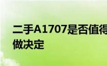 二手A1707是否值得购买？考虑这些因素再做决定