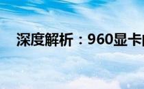 深度解析：960显卡的性能、特点与优势