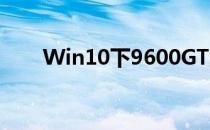 Win10下9600GT显卡驱动安装指南