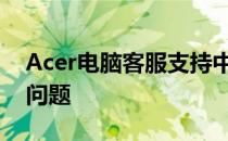 Acer电脑客服支持中心：专业解答您的电脑问题