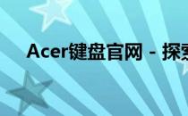 Acer键盘官网 - 探索高性能键盘的殿堂