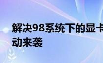 解决98系统下的显卡驱动问题：万能显卡驱动来袭