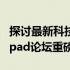 探讨最新科技动态，共赴数字化未来 —— 99pad论坛重磅开启