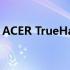 ACER TrueHarmony技术与创新的融合之作