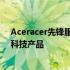 Aceracer先锋服：引领潮流的科技先锋，一站式体验最新科技产品