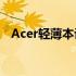 Acer轻薄本评测：性能与便携的完美结合