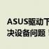 ASUS驱动下载大全：轻松获取最新驱动，解决设备问题！