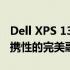 Dell XPS 13详细测评报告：性能、设计与便携性的完美融合