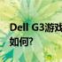 Dell G3游戏本深度评测：性能、设计与价值如何?