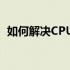 如何解决CPU使用率一直高达100%的问题