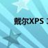 戴尔XPS 15：性能与设计的完美结合