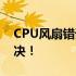 CPU风扇错误提示及处理指南：按F1一键解决！