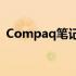 Compaq笔记本电脑：经典再现，品质之选