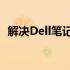 解决Dell笔记本电脑U盘不显示问题的方法