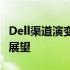 Dell渠道演变史探秘：发展历程、转变及未来展望