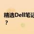 精选Dell笔记本电脑：哪一款最适合你的需求？