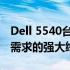 Dell 5540台式工作站：性能巨头，满足专业需求的强大终端