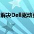 解决Dell驱动更新失败的常见问题与解决方案